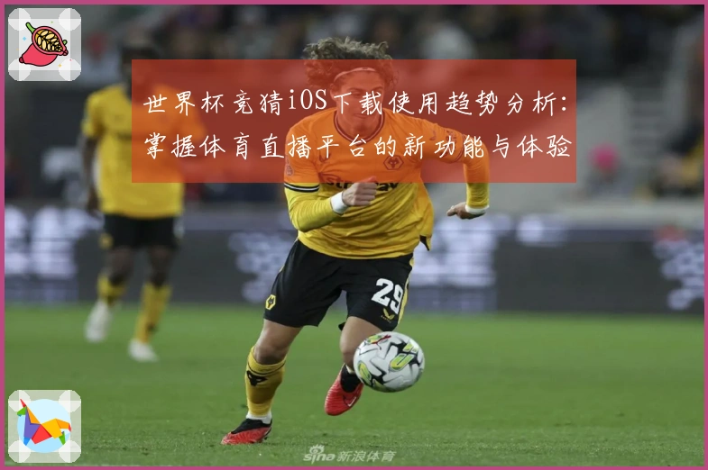 世界杯竞猜iOS下载使用趋势分析：掌握体育直播平台的新功能与体验