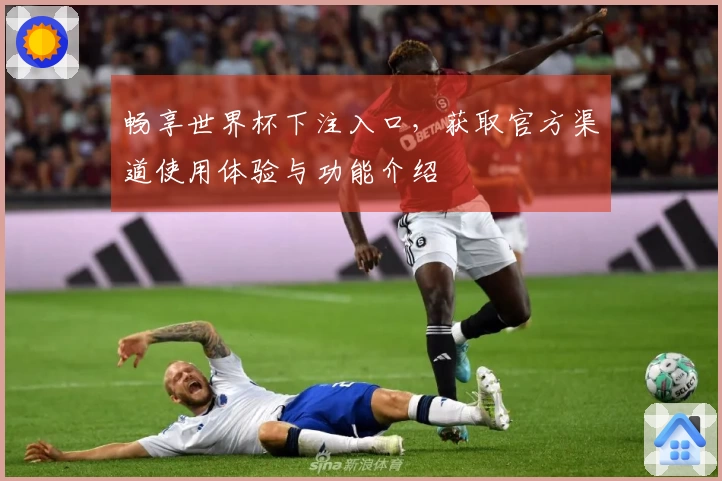 畅享世界杯下注入口，获取官方渠道使用体验与功能介绍