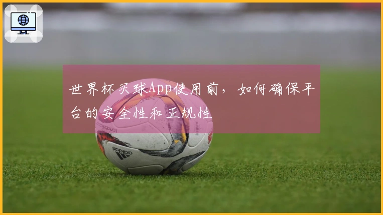 世界杯买球App使用前，如何确保平台的安全性和正规性
