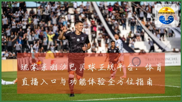 玩家亲测沙巴买球正规平台:体育直播入口与功能体验全方位指南