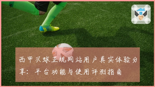 西甲买球正规网站用户真实体验分享：平台功能与使用评测指南
