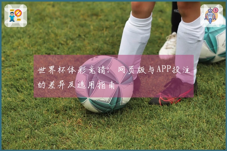 世界杯体彩竞猜：网页版与APP投注的差异及选用指南