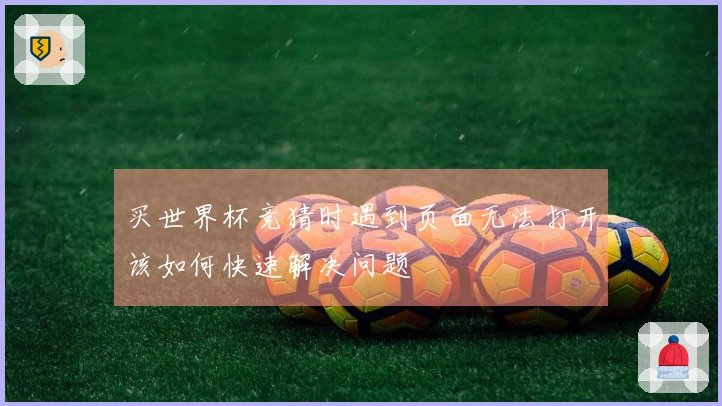 买世界杯竞猜时遇到页面无法打开该如何快速解决问题