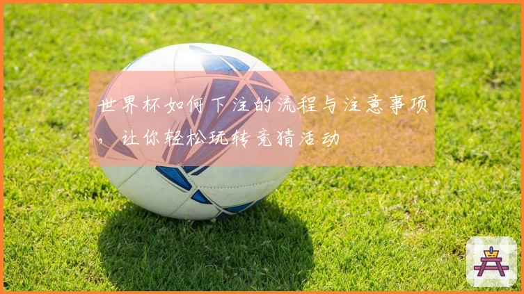 世界杯如何下注的流程与注意事项，让你轻松玩转竞猜活动