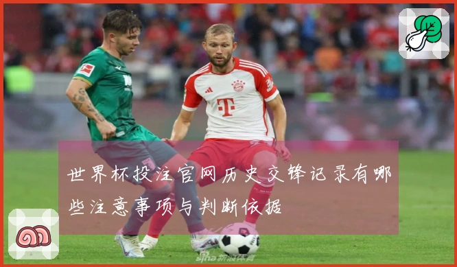 世界杯投注官网历史交锋记录有哪些注意事项与判断依据