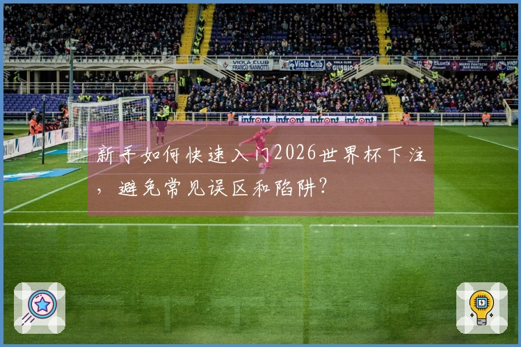 新手如何快速入门2026世界杯下注，避免常见误区和陷阱？