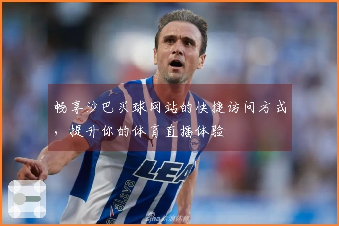 畅享沙巴买球网站的快捷访问方式，提升你的体育直播体验