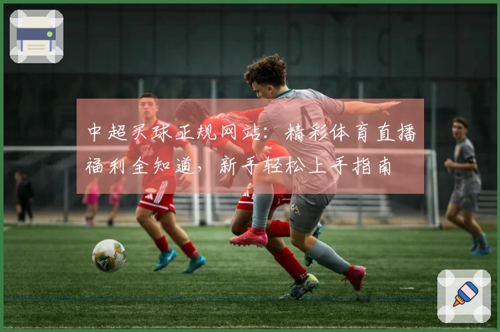 中超买球正规网站：精彩体育直播福利全知道，新手轻松上手指南