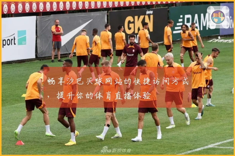 畅享沙巴买球网站的快捷访问方式，提升你的体育直播体验