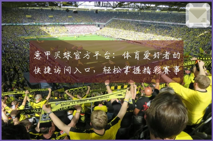 意甲买球官方平台：体育爱好者的快捷访问入口，轻松掌握精彩赛事直播新体验
