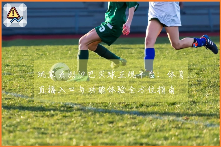 玩家亲测沙巴买球正规平台：体育直播入口与功能体验全方位指南