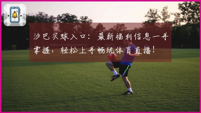 沙巴买球入口：最新福利信息一手掌握，轻松上手畅玩体育直播！