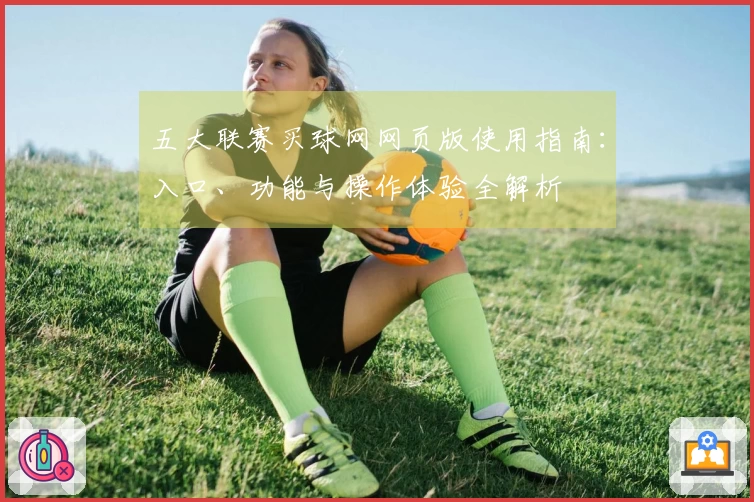五大联赛买球网网页版使用指南：入口、功能与操作体验全解析