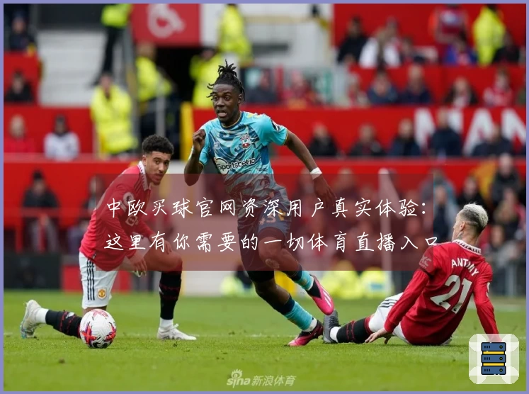 中欧买球官网资深用户真实体验：这里有你需要的一切体育直播入口与使用指南