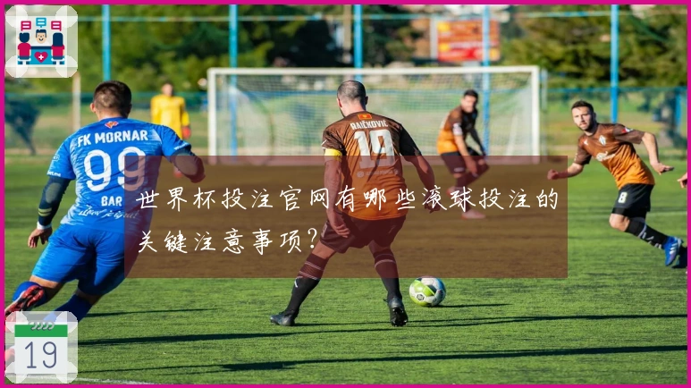 世界杯投注官网有哪些滚球投注的关键注意事项？
