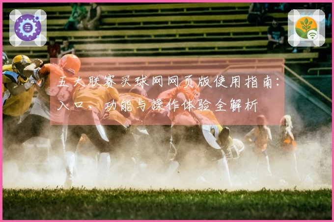 五大联赛买球网网页版使用指南：入口、功能与操作体验全解析