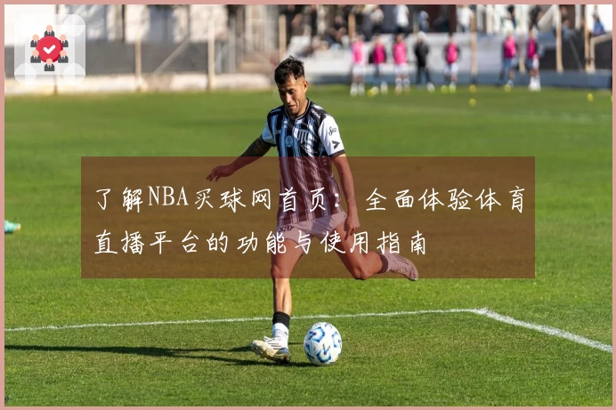 了解NBA买球网首页：全面体验体育直播平台的功能与使用指南