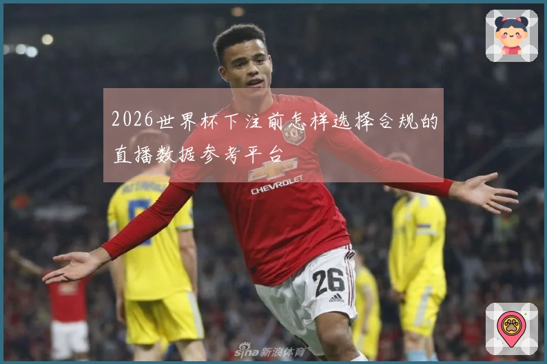 2026世界杯下注前怎样选择合规的直播数据参考平台