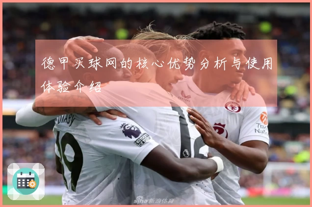 德甲买球网的核心优势分析与使用体验介绍