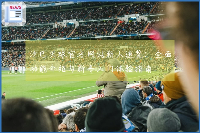沙巴买球官方网站新人速览：全面功能介绍与新手入门体验指南