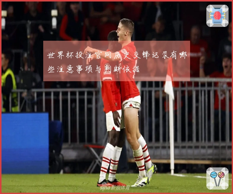 世界杯投注官网历史交锋记录有哪些注意事项与判断依据