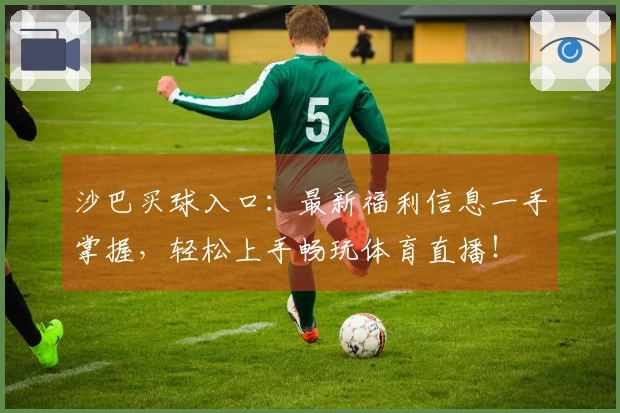 沙巴买球入口：最新福利信息一手掌握，轻松上手畅玩体育直播！
