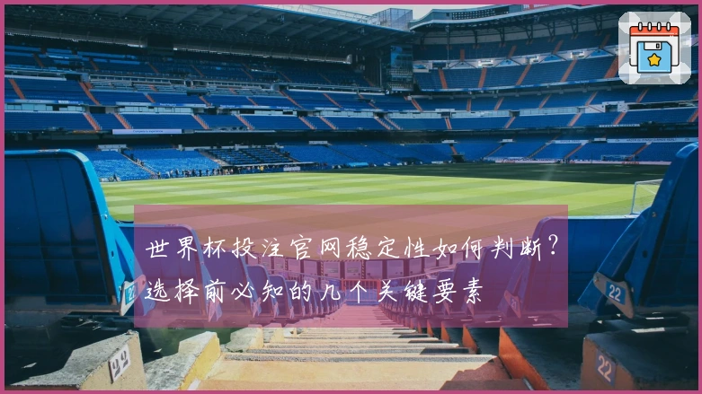 世界杯投注官网稳定性如何判断？选择前必知的几个关键要素