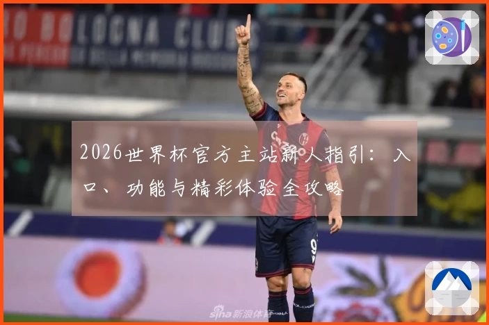 2026世界杯官方主站新人指引：入口、功能与精彩体验全攻略