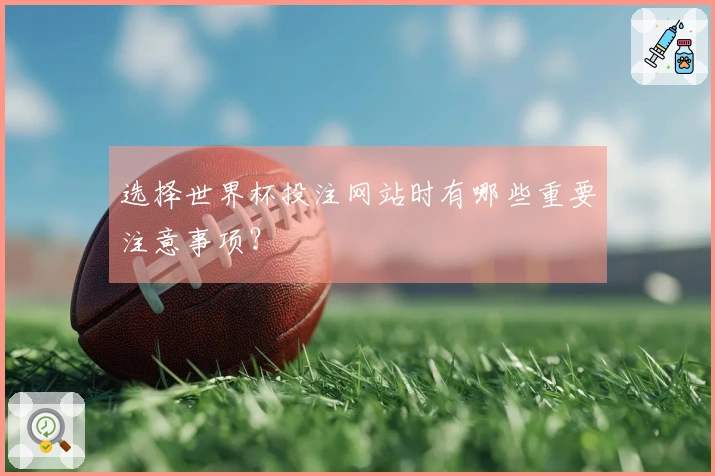 选择世界杯投注网站时有哪些重要注意事项？