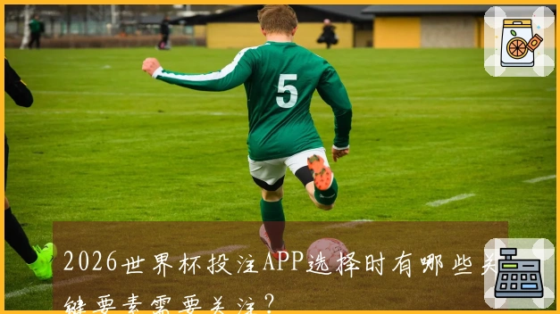 2026世界杯投注APP选择时有哪些关键要素需要关注？