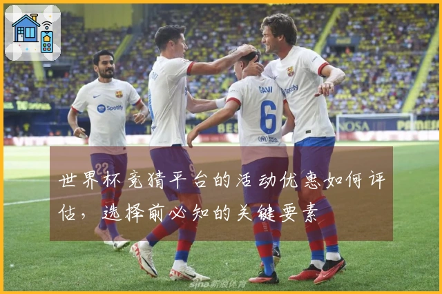 世界杯竞猜平台的活动优惠如何评估，选择前必知的关键要素
