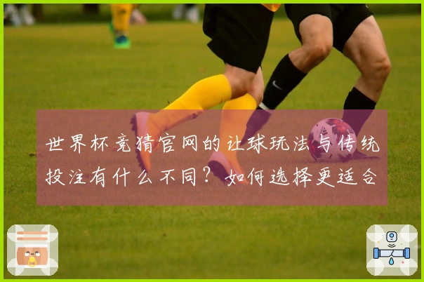 世界杯竞猜官网的让球玩法与传统投注有什么不同？如何选择更适合的方法？