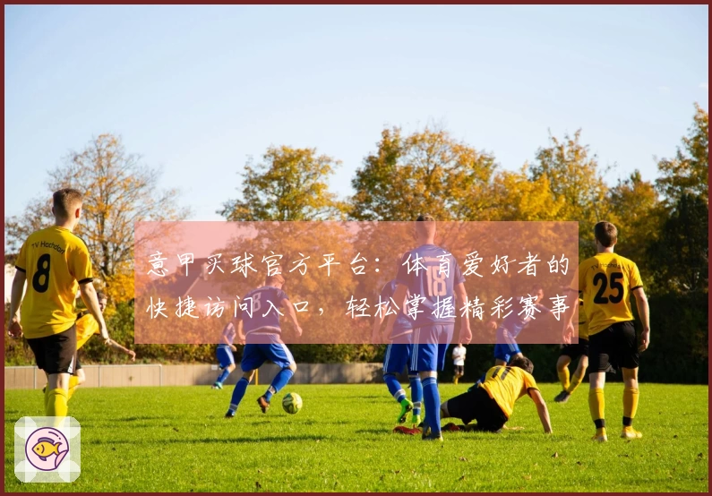 意甲买球官方平台：体育爱好者的快捷访问入口，轻松掌握精彩赛事直播新体验