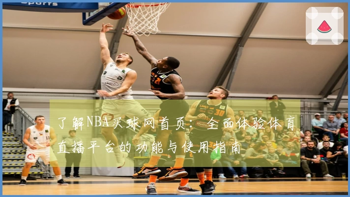 了解NBA买球网首页：全面体验体育直播平台的功能与使用指南